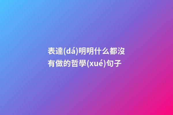 表達(dá)明明什么都沒有做的哲學(xué)句子