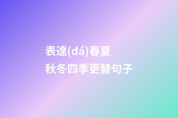 表達(dá)春夏秋冬四季更替句子