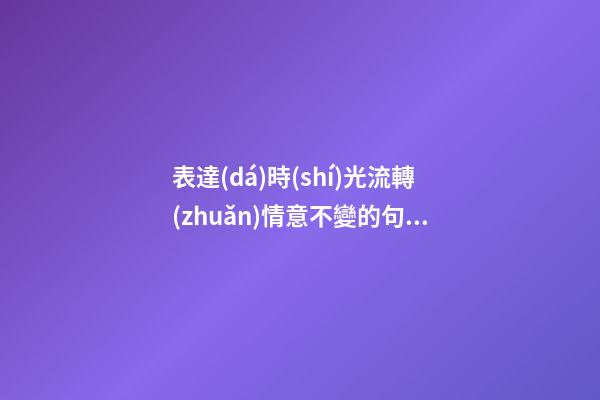 表達(dá)時(shí)光流轉(zhuǎn)情意不變的句子