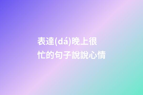 表達(dá)晚上很忙的句子說說心情