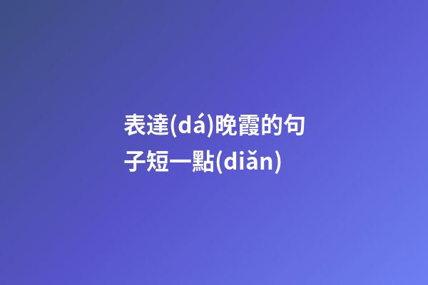 表達(dá)晚霞的句子短一點(diǎn)