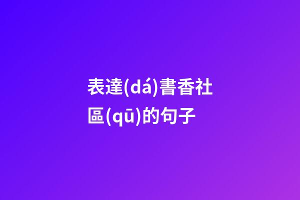 表達(dá)書香社區(qū)的句子