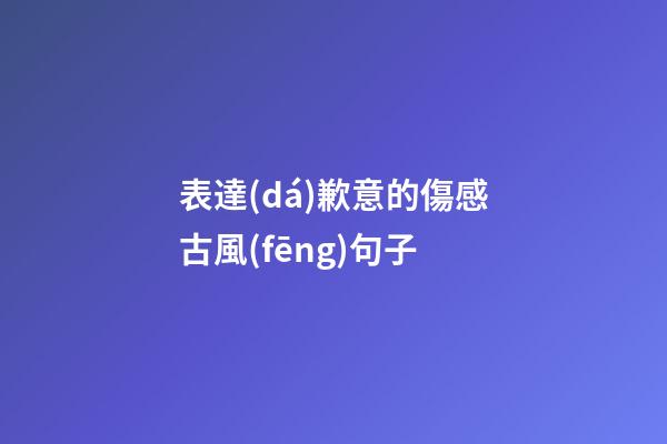 表達(dá)歉意的傷感古風(fēng)句子