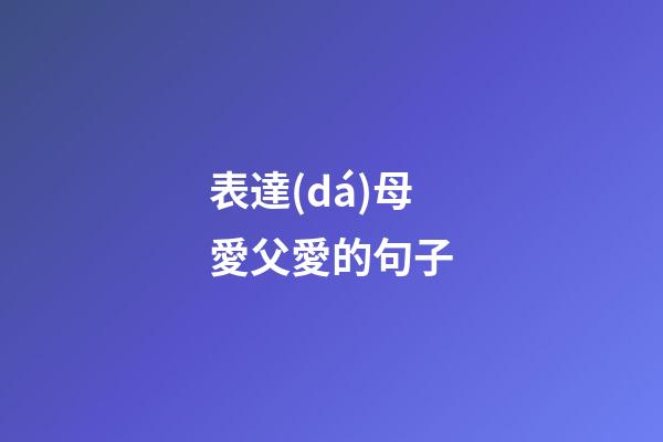 表達(dá)母愛父愛的句子