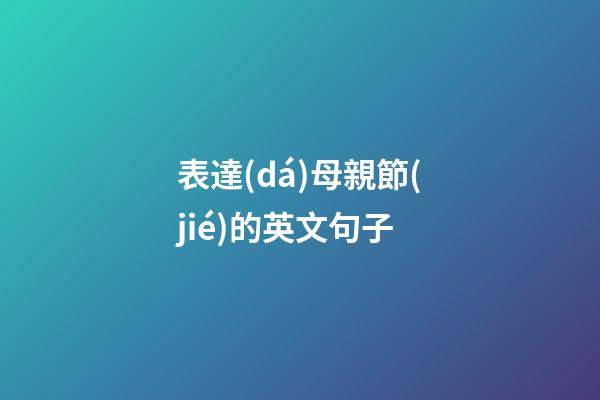 表達(dá)母親節(jié)的英文句子