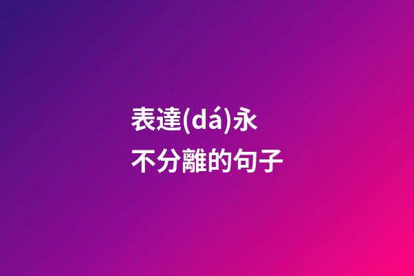 表達(dá)永不分離的句子