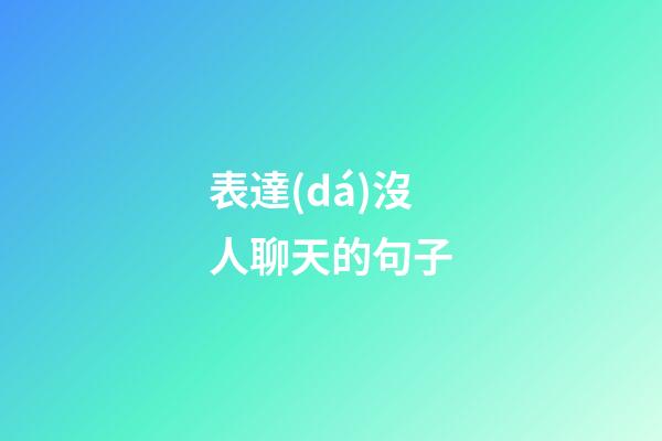 表達(dá)沒人聊天的句子