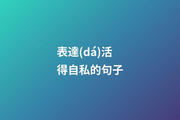 表達(dá)活得自私的句子