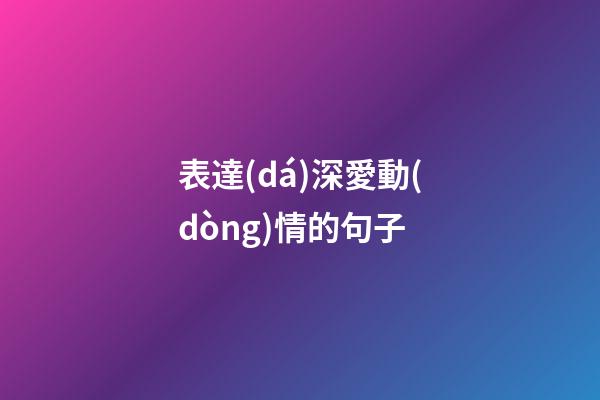 表達(dá)深愛動(dòng)情的句子