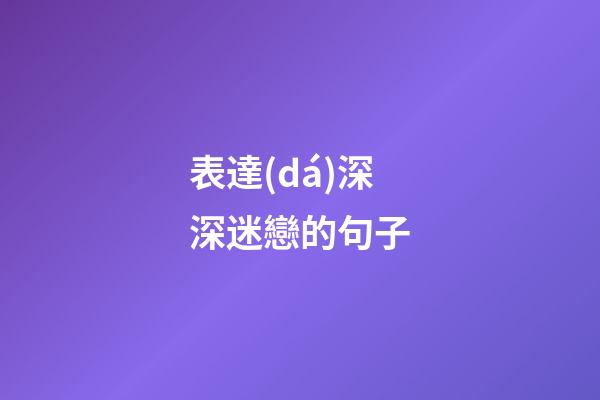 表達(dá)深深迷戀的句子