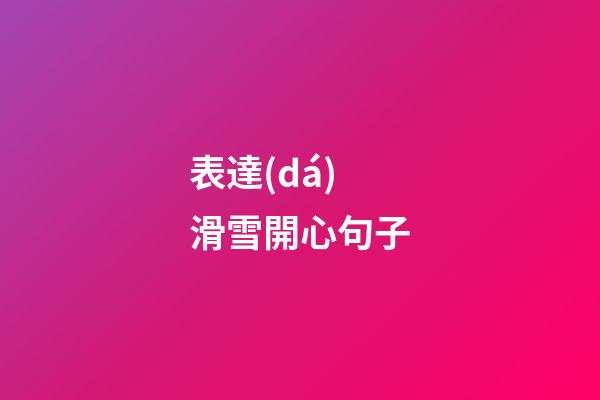 表達(dá)滑雪開心句子