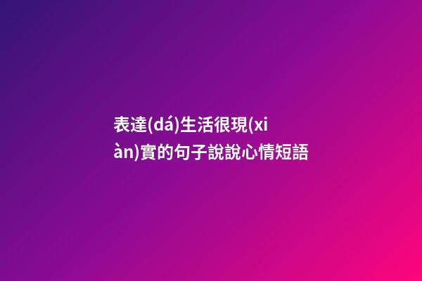 表達(dá)生活很現(xiàn)實的句子說說心情短語