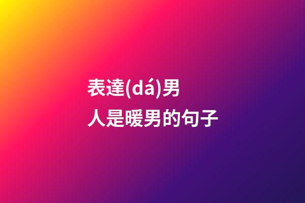 表達(dá)男人是暖男的句子