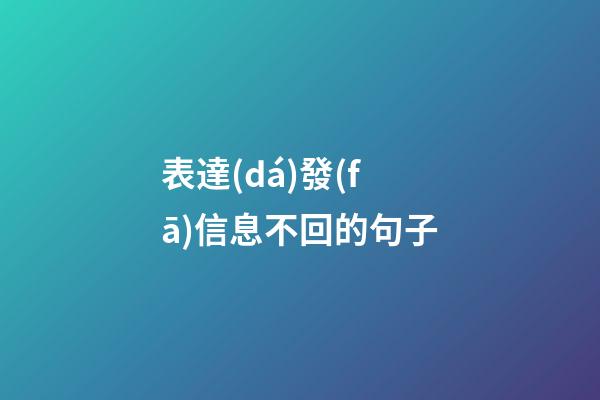 表達(dá)發(fā)信息不回的句子