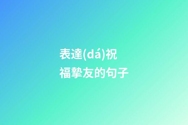 表達(dá)祝福摯友的句子