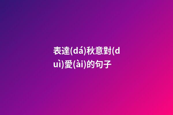 表達(dá)秋意對(duì)愛(ài)的句子