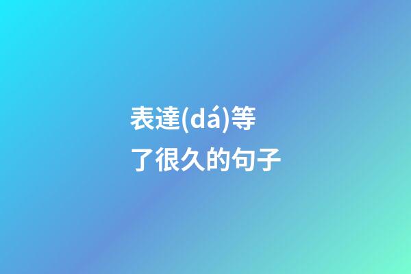 表達(dá)等了很久的句子