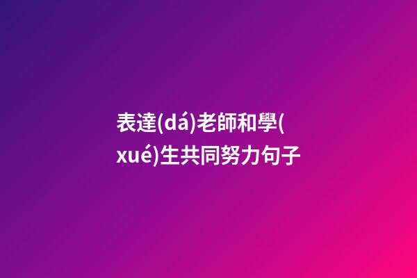 表達(dá)老師和學(xué)生共同努力句子