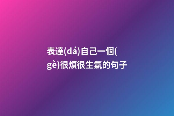 表達(dá)自己一個(gè)很煩很生氣的句子