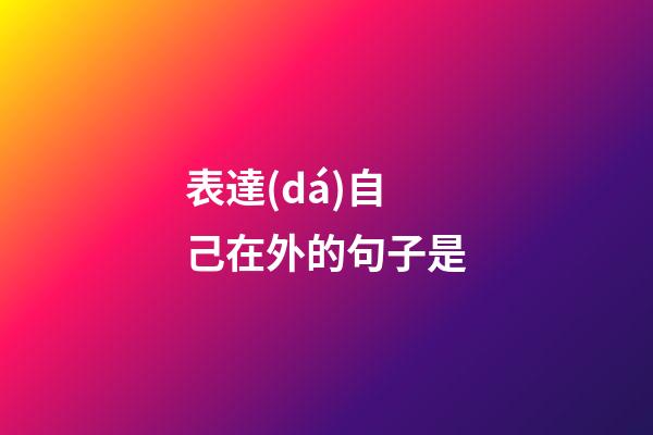 表達(dá)自己在外的句子是