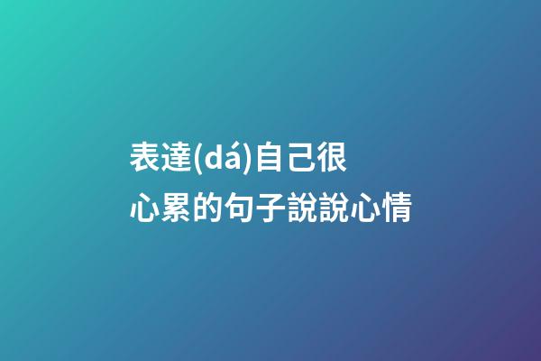 表達(dá)自己很心累的句子說說心情