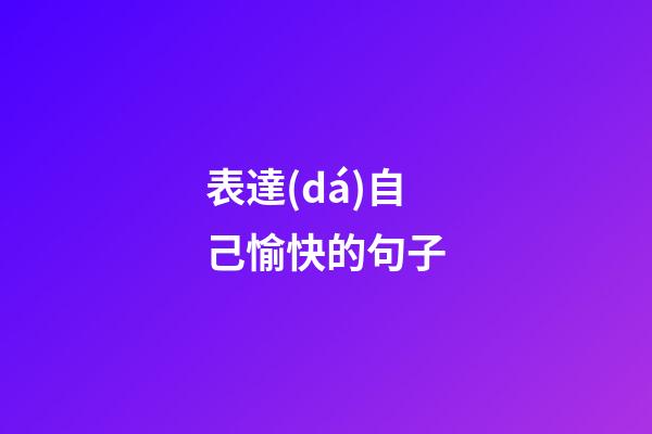 表達(dá)自己愉快的句子