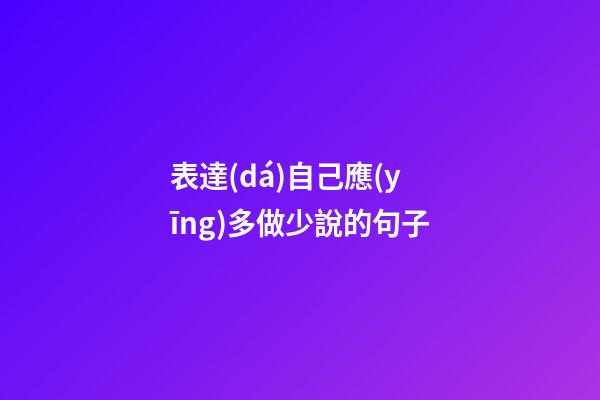 表達(dá)自己應(yīng)多做少說的句子