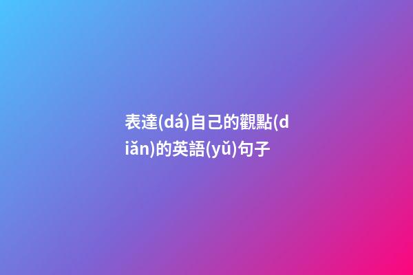 表達(dá)自己的觀點(diǎn)的英語(yǔ)句子