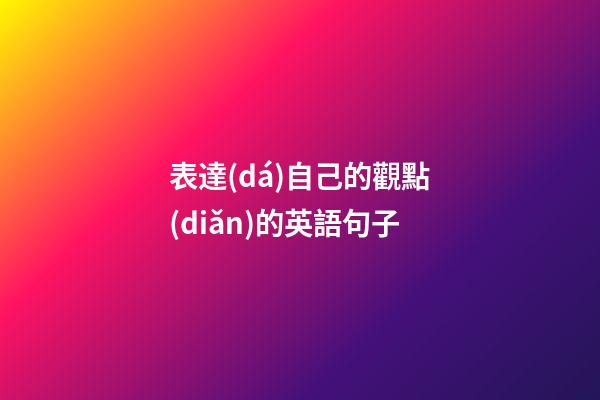 表達(dá)自己的觀點(diǎn)的英語句子