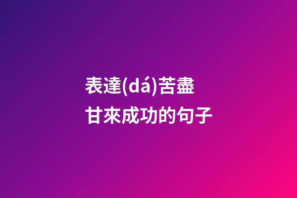 表達(dá)苦盡甘來成功的句子