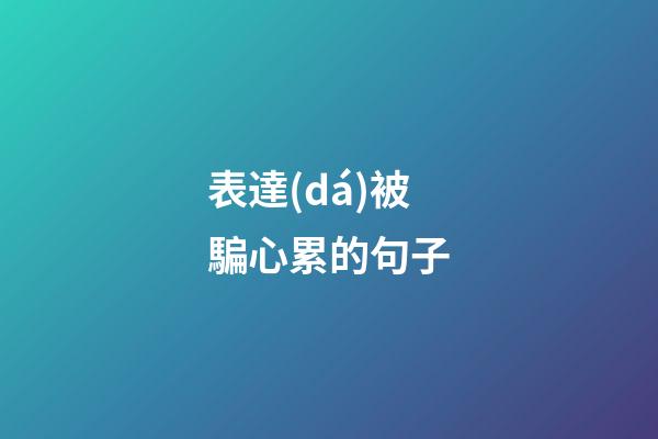 表達(dá)被騙心累的句子