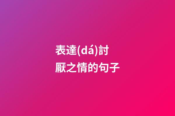 表達(dá)討厭之情的句子