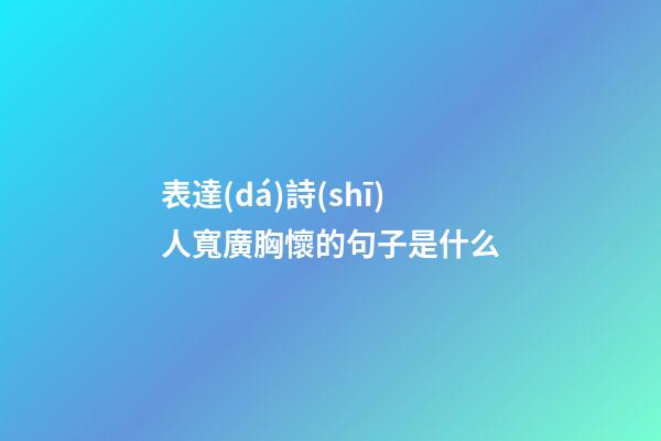 表達(dá)詩(shī)人寬廣胸懷的句子是什么