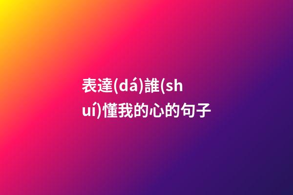 表達(dá)誰(shuí)懂我的心的句子