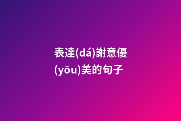 表達(dá)謝意優(yōu)美的句子