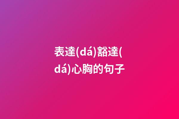 表達(dá)豁達(dá)心胸的句子