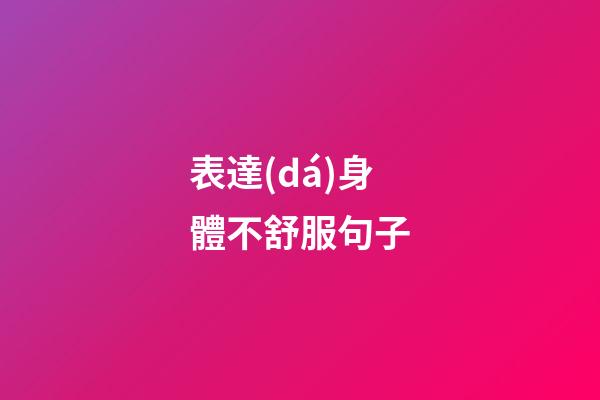 表達(dá)身體不舒服句子