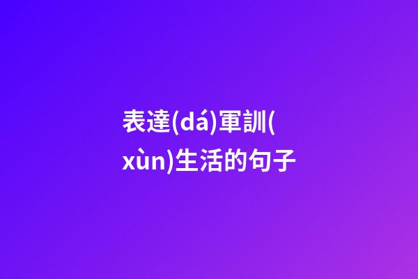 表達(dá)軍訓(xùn)生活的句子