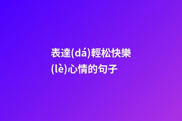 表達(dá)輕松快樂(lè)心情的句子