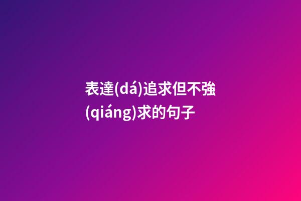 表達(dá)追求但不強(qiáng)求的句子