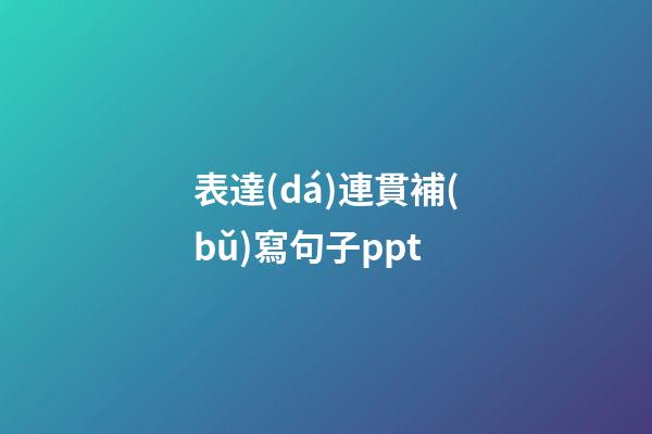 表達(dá)連貫補(bǔ)寫句子ppt