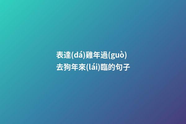 表達(dá)雞年過(guò)去狗年來(lái)臨的句子