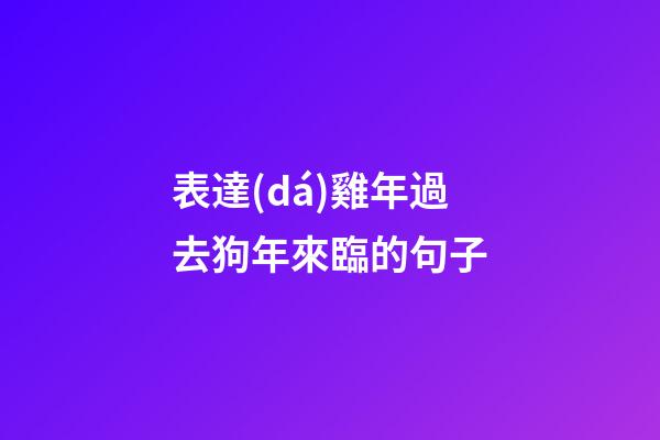 表達(dá)雞年過去狗年來臨的句子