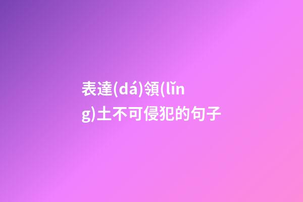 表達(dá)領(lǐng)土不可侵犯的句子