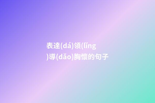 表達(dá)領(lǐng)導(dǎo)胸懷的句子