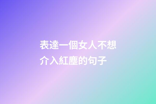 表達一個女人不想介入紅塵的句子