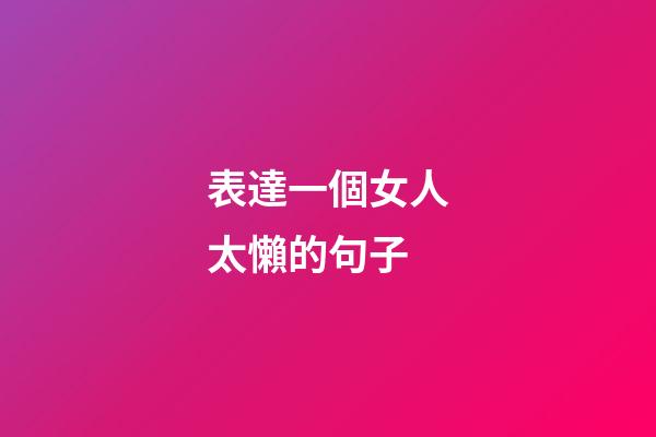 表達一個女人太懶的句子