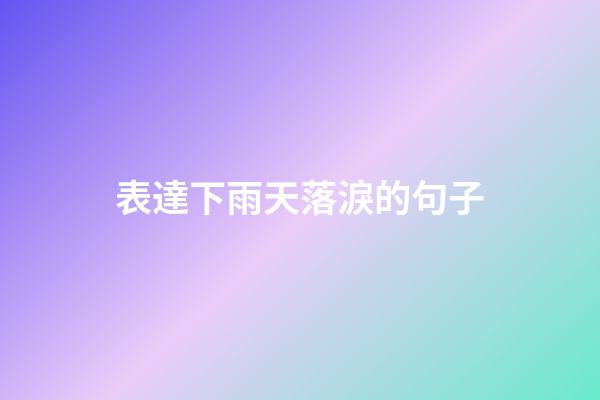 表達下雨天落淚的句子