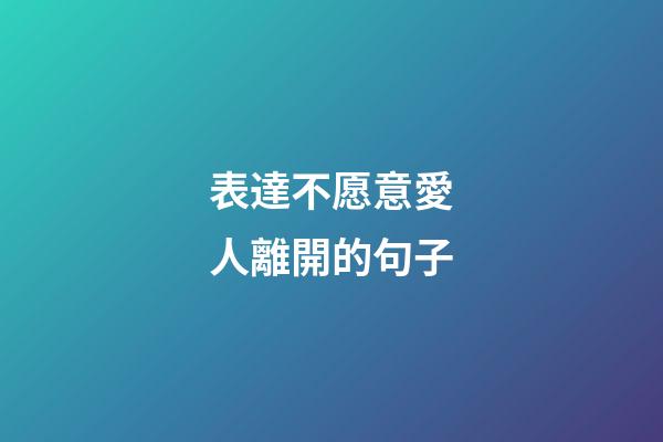 表達不愿意愛人離開的句子