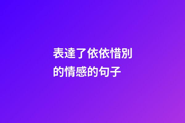 表達了依依惜別的情感的句子